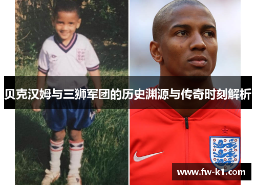 贝克汉姆与三狮军团的历史渊源与传奇时刻解析