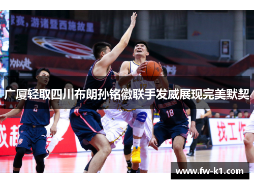 广厦轻取四川布朗孙铭徽联手发威展现完美默契 广厦轻取四川布朗孙铭徽联手发威展现完美默契