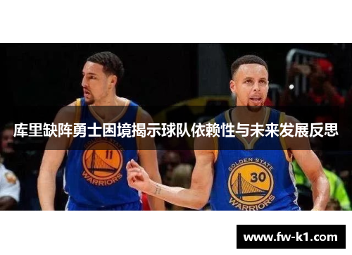 库里缺阵勇士困境揭示球队依赖性与未来发展反思 库里缺阵勇士困境揭示球队依赖性与未来发展反思