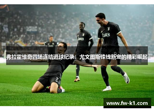 弗拉霍维奇四场连结进球纪录:尤文图斯锋线新宠的精彩崛起 弗拉霍维奇四场连结进球纪录:尤文图斯锋线新宠的精彩崛起