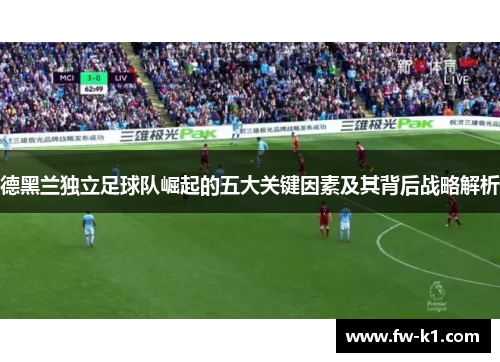 德黑兰独立足球队崛起的五大关键因素及其背后战略解析 德黑兰独立足球队崛起的五大关键因素及其背后战略解析