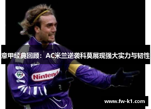 意甲经典回顾:AC米兰逆袭科莫展现强大实力与韧性 意甲经典回顾:AC米兰逆袭科莫展现强大实力与韧性