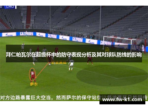 拜仁帕瓦尔在超级杯中的防守表现分析及其对球队防线的影响 拜仁帕瓦尔在超级杯中的防守表现分析及其对球队防线的影响