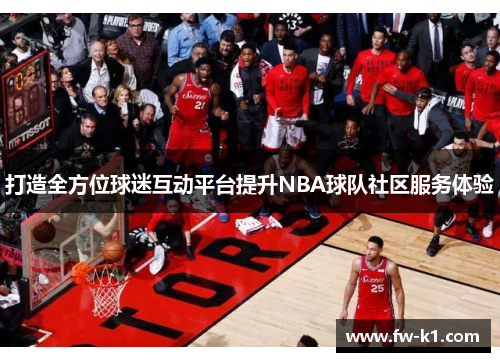 打造全方位球迷互动平台提升NBA球队社区服务体验 打造全方位球迷互动平台提升NBA球队社区服务体验