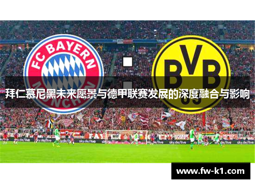 拜仁慕尼黑未来愿景与德甲联赛发展的深度融合与影响 拜仁慕尼黑未来愿景与德甲联赛发展的深度融合与影响