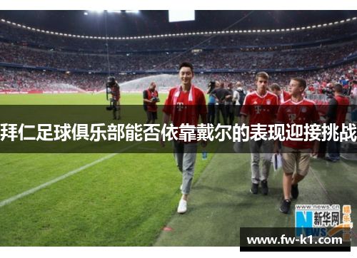 拜仁足球俱乐部能否依靠戴尔的表现迎接挑战