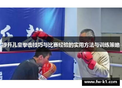 提升儿童拳击技巧与比赛经验的实用方法与训练策略 提升儿童拳击技巧与比赛经验的实用方法与训练策略