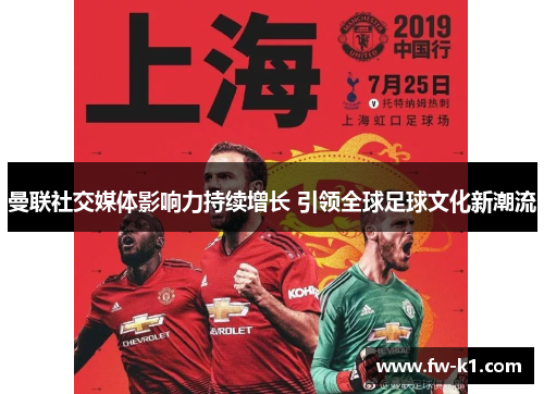 曼联社交媒体影响力持续增长 引领全球足球文化新潮流 曼联社交媒体影响力持续增长 引领全球足球文化新潮流