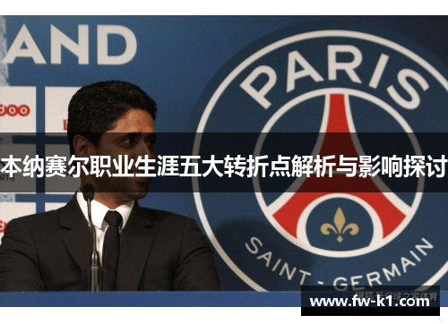 本纳赛尔职业生涯五大转折点解析与影响探讨 本纳赛尔职业生涯五大转折点解析与影响探讨