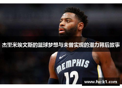 杰里米埃文斯的篮球梦想与未曾实现的潜力背后故事 杰里米埃文斯的篮球梦想与未曾实现的潜力背后故事
