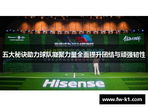 五大秘诀助力球队凝聚力量全面提升团结与顽强韧性