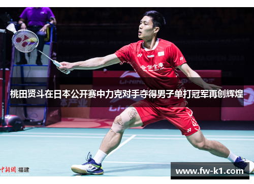 桃田贤斗在日本公开赛中力克对手夺得男子单打冠军再创辉煌 桃田贤斗在日本公开赛中力克对手夺得男子单打冠军再创辉煌