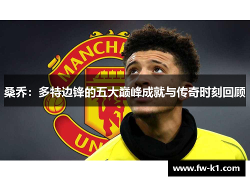 桑乔:多特边锋的五大巅峰成就与传奇时刻回顾 桑乔:多特边锋的五大巅峰成就与传奇时刻回顾