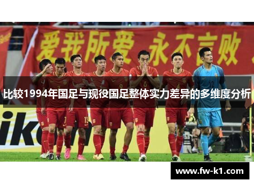 比较1994年国足与现役国足整体实力差异的多维度分析