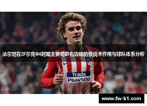 法尔范在沙尔克04时期主要司职右边锋的技战术作用与球队体系分析 法尔范在沙尔克04时期主要司职右边锋的技战术作用与球队体系分析