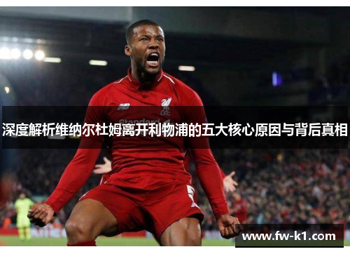 深度解析维纳尔杜姆离开利物浦的五大核心原因与背后真相 深度解析维纳尔杜姆离开利物浦的五大核心原因与背后真相