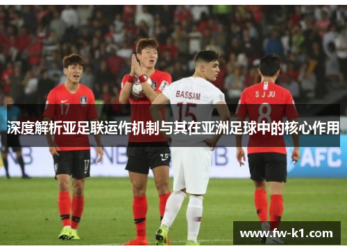 深度解析亚足联运作机制与其在亚洲足球中的核心作用 深度解析亚足联运作机制与其在亚洲足球中的核心作用