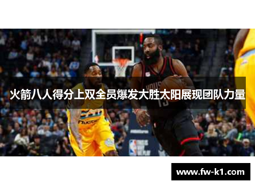火箭八人得分上双全员爆发大胜太阳展现团队力量