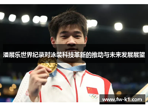 潘展乐世界纪录对泳装科技革新的推动与未来发展展望 潘展乐世界纪录对泳装科技革新的推动与未来发展展望