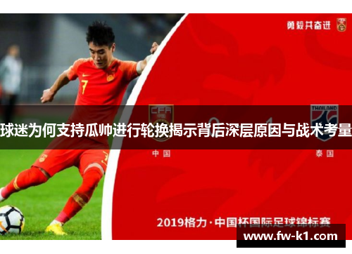 球迷为何支持瓜帅进行轮换揭示背后深层原因与战术考量