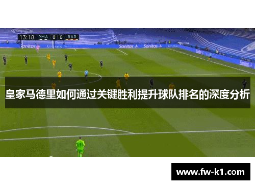 皇家马德里如何通过关键胜利提升球队排名的深度分析