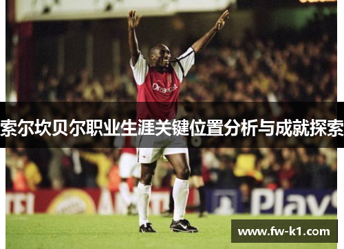 索尔坎贝尔职业生涯关键位置分析与成就探索 索尔坎贝尔职业生涯关键位置分析与成就探索