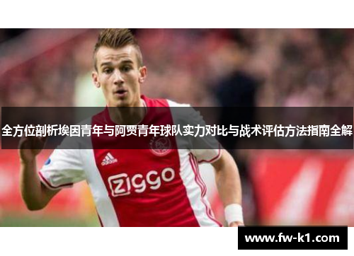 全方位剖析埃因青年与阿贾青年球队实力对比与战术评估方法指南全解