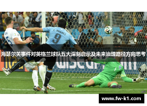 海瑟尔关事件对英格兰球队五大深刻启示及未来治理路径方向思考