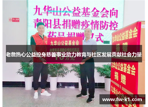 老詹热心公益投身慈善事业助力教育与社区发展贡献社会力量 老詹热心公益投身慈善事业助力教育与社区发展贡献社会力量