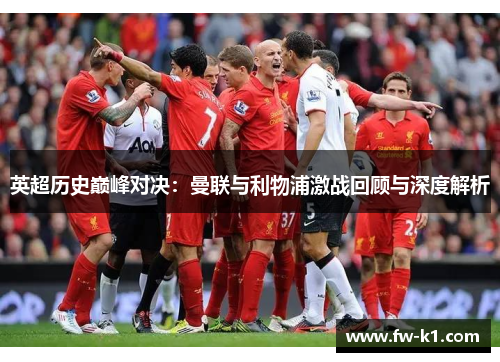 英超历史巅峰对决：曼联与利物浦激战回顾与深度解析