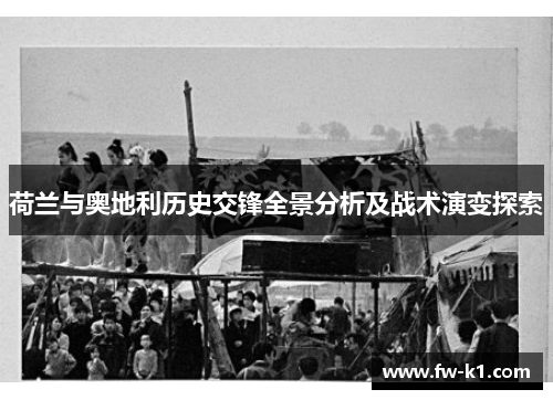 荷兰与奥地利历史交锋全景分析及战术演变探索 荷兰与奥地利历史交锋全景分析及战术演变探索