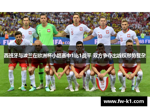 西班牙与波兰在欧洲杯小组赛中1比1战平 双方争夺出线权形势复杂