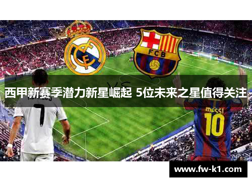 西甲新赛季潜力新星崛起 5位未来之星值得关注