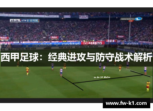 西甲足球:经典进攻与防守战术解析 西甲足球:经典进攻与防守战术解析