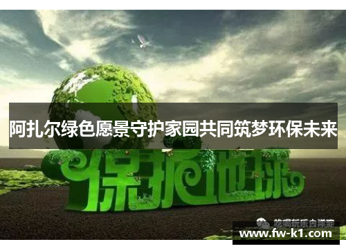 阿扎尔绿色愿景守护家园共同筑梦环保未来