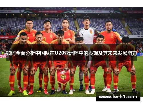 如何全面分析中国队在U20亚洲杯中的表现及其未来发展潜力