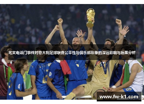 尤文电话门事件对意大利足球联赛公平性与俱乐部形象的深远影响与后果分析