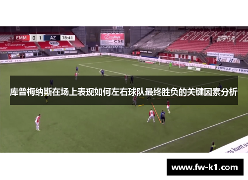 库普梅纳斯在场上表现如何左右球队最终胜负的关键因素分析