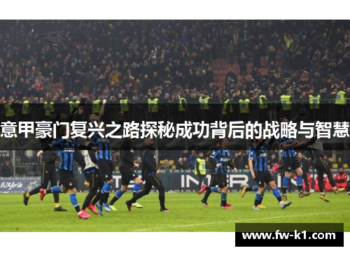 意甲豪门复兴之路探秘成功背后的战略与智慧