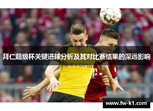 拜仁超级杯关键进球分析及其对比赛结果的深远影响