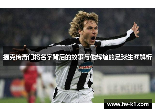 捷克传奇门将名字背后的故事与他辉煌的足球生涯解析