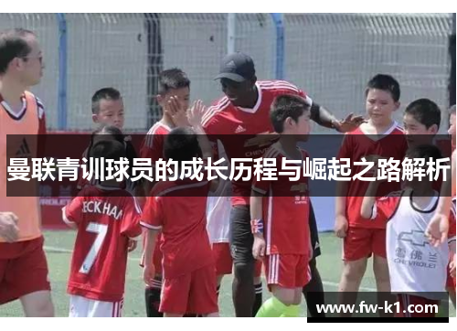 曼联青训球员的成长历程与崛起之路解析