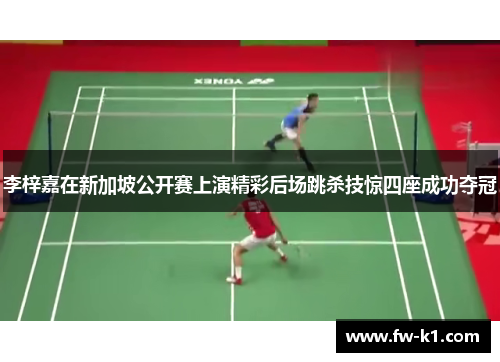 李梓嘉在新加坡公开赛上演精彩后场跳杀技惊四座成功夺冠