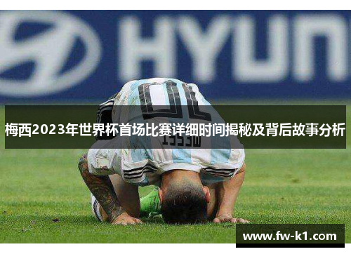 梅西2023年世界杯首场比赛详细时间揭秘及背后故事分析