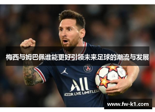 梅西与姆巴佩谁能更好引领未来足球的潮流与发展