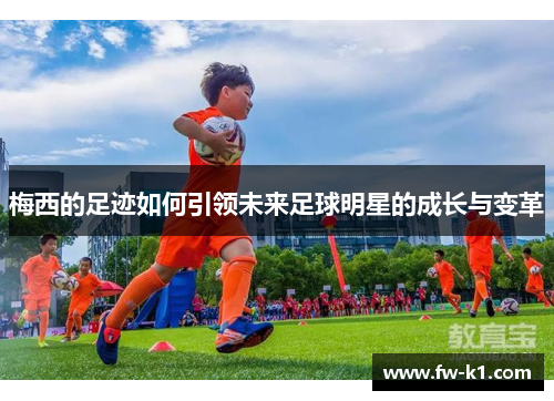 梅西的足迹如何引领未来足球明星的成长与变革