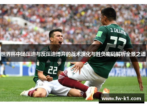 世界杯中场压迫与反压迫博弈的战术演化与胜负密码解析全景之道