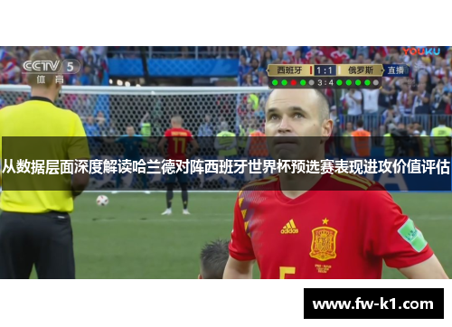 从数据层面深度解读哈兰德对阵西班牙世界杯预选赛表现进攻价值评估
