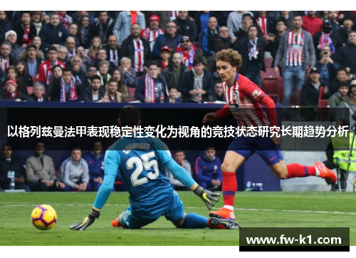 以格列兹曼法甲表现稳定性变化为视角的竞技状态研究长期趋势分析