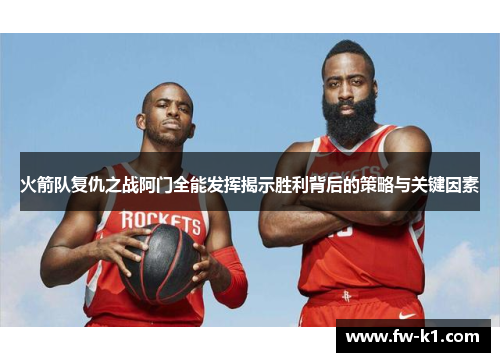 火箭队复仇之战阿门全能发挥揭示胜利背后的策略与关键因素 火箭队复仇之战阿门全能发挥揭示胜利背后的策略与关键因素